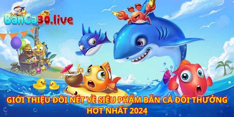 Game bắn cá đổi thưởng thành công thu hút hàng triệu người tham gia