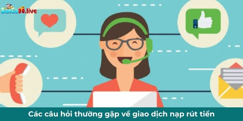 Các câu hỏi thường gặp về giao dịch nạp rút tiền