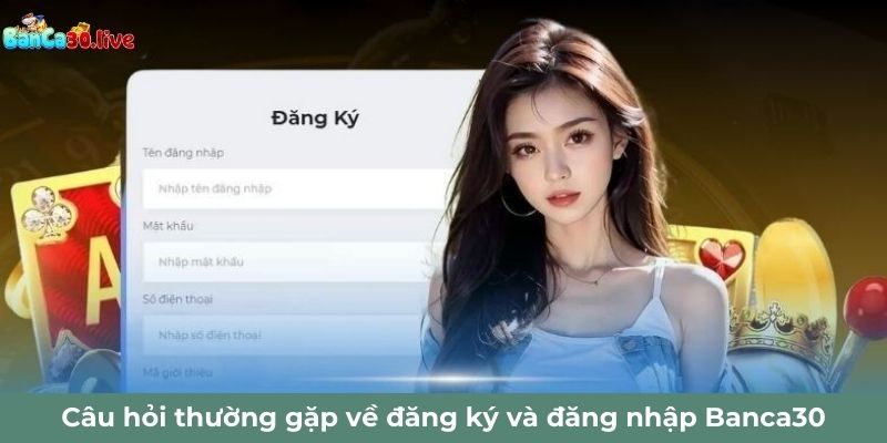 Câu hỏi thường gặp về đăng ký và đăng nhập Banca30